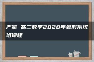 严攀 高二数学2020年暑假系统班课程