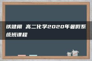 铁健栩 高二化学2020年暑假系统班课程