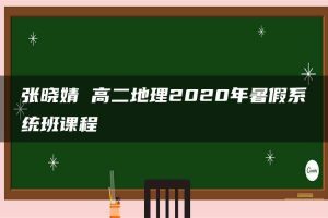 张晓婧 高二地理2020年暑假系统班课程