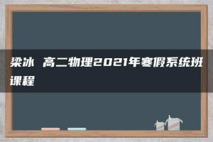 梁冰 高二物理2021年寒假系统班课程
