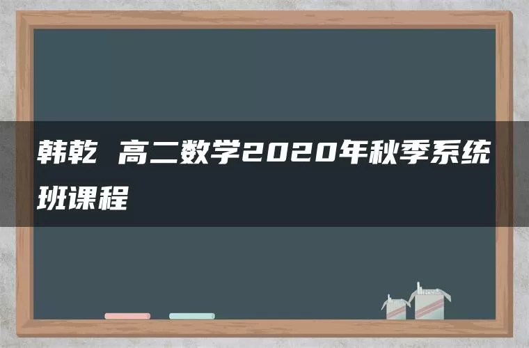 韩乾 高二数学2020年秋季系统班课程