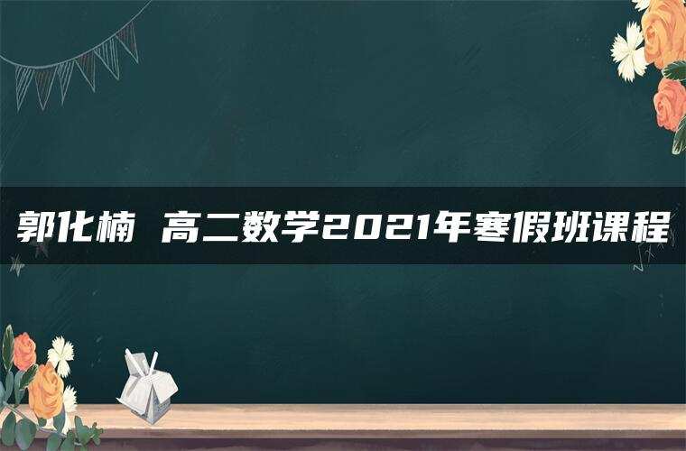 郭化楠 高二数学2021年寒假班课程