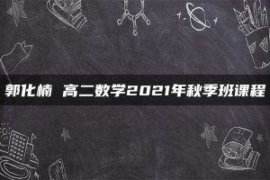 郭化楠 高二数学2021年秋季班课程
