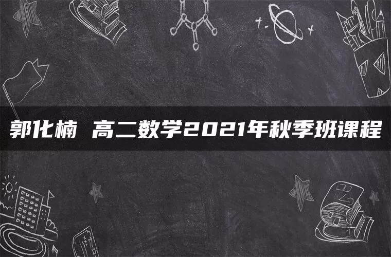 郭化楠 高二数学2021年秋季班课程