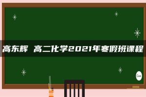 高东辉 高二化学2021年寒假班课程