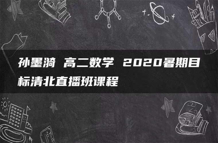 孙墨漪 高二数学 2020暑期目标清北直播班课程