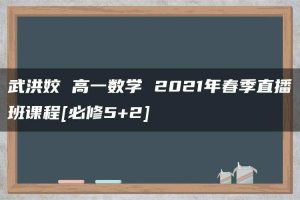 武洪姣 高一数学 2021年春季直播班课程[必修5+2]
