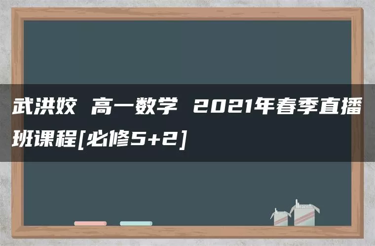 武洪姣 高一数学 2021年春季直播班课程[必修5+2]