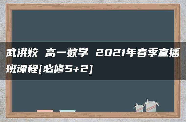 武洪姣 高一数学 2021年春季直播班课程[必修5+2]