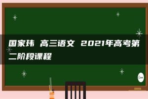 国家玮 高三语文 2021年高考第二阶段课程