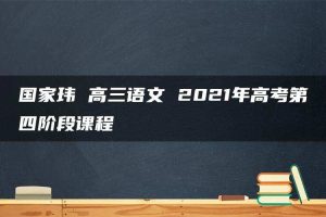 国家玮 高三语文 2021年高考第四阶段课程