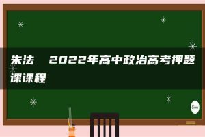 朱法垚 2022年高中政治高考押题课课程