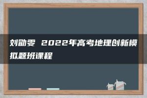 刘勖雯 2022年高考地理创新模拟题班课程