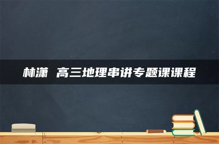 林潇 高三地理串讲专题课课程