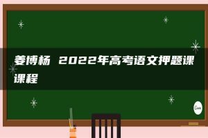 姜博杨 2022年高考语文押题课课程