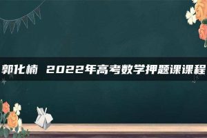 郭化楠 2022年高考数学押题课课程