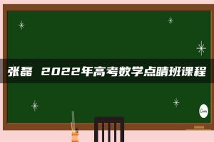 张磊 2022年高考数学点睛班课程