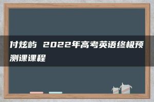 付炫屿 2022年高考英语终极预测课课程