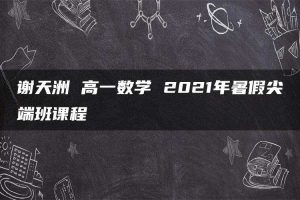谢天洲 高一数学 2021年暑假尖端班课程