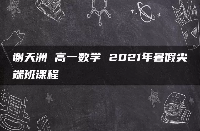 谢天洲 高一数学 2021年暑假尖端班课程