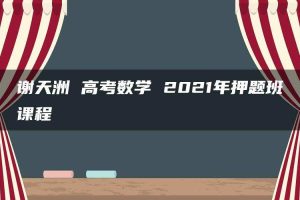 谢天洲 高考数学 2021年押题班课程