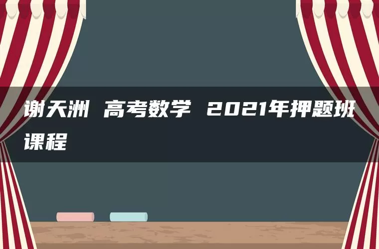 谢天洲 高考数学 2021年押题班课程