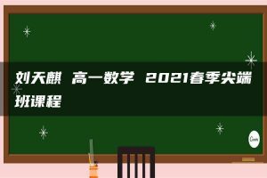 刘天麒 高一数学 2021春季尖端班课程