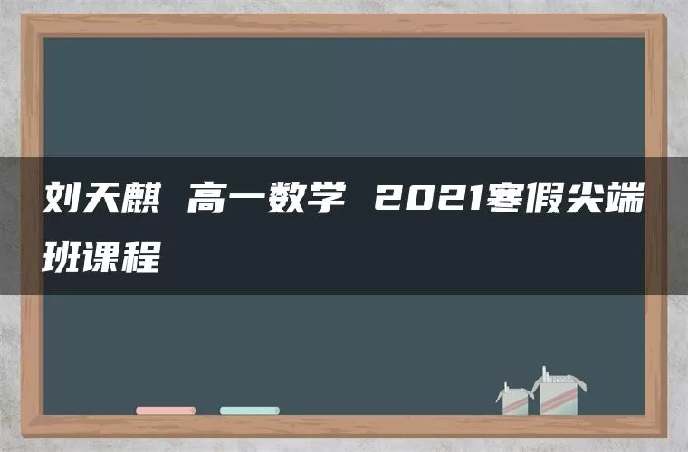 刘天麒 高一数学 2021寒假尖端班课程