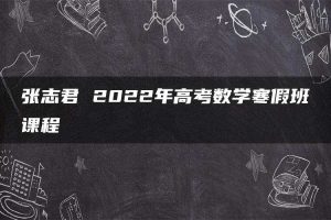 张志君 2022年高考数学寒假班课程