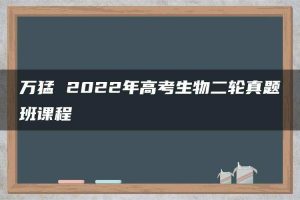 万猛 2022年高考生物二轮真题班课程