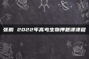 张鹏 2022年高考生物押题课课程