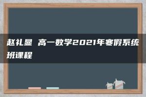 赵礼显 高一数学2021年寒假系统班课程
