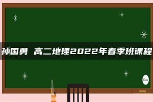 孙国勇 高二地理2022年春季班课程