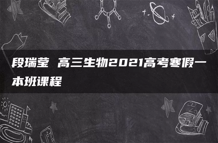 段瑞莹 高三生物2021高考寒假一本班课程