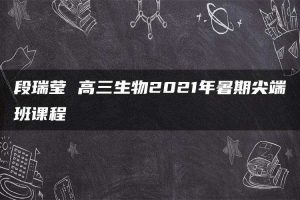 段瑞莹 高三生物2021年暑期尖端班课程