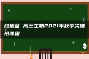 段瑞莹 高三生物2021年秋季尖端班课程