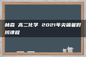 林森 高二化学 2021年尖端暑假班课程