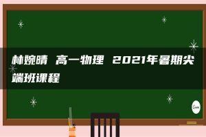 林婉晴 高一物理 2021年暑期尖端班课程