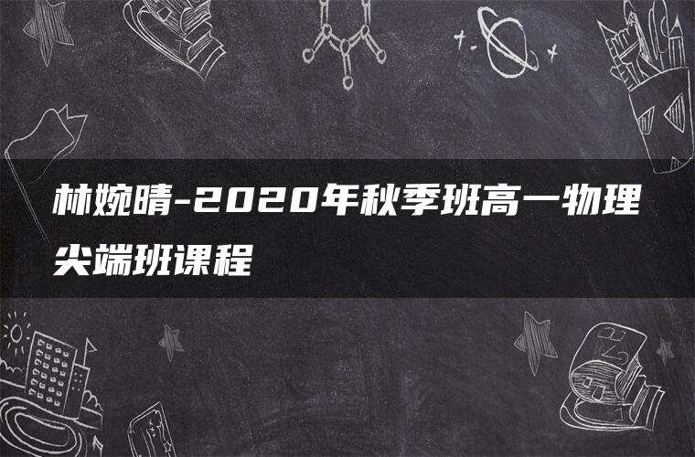 林婉晴-2020年秋季班高一物理尖端班课程