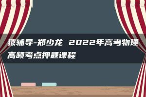猿辅导-郑少龙 2022年高考物理高频考点押题课程