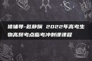 猿辅导-赵静娴 2022年高考生物高频考点临考冲刺课课程