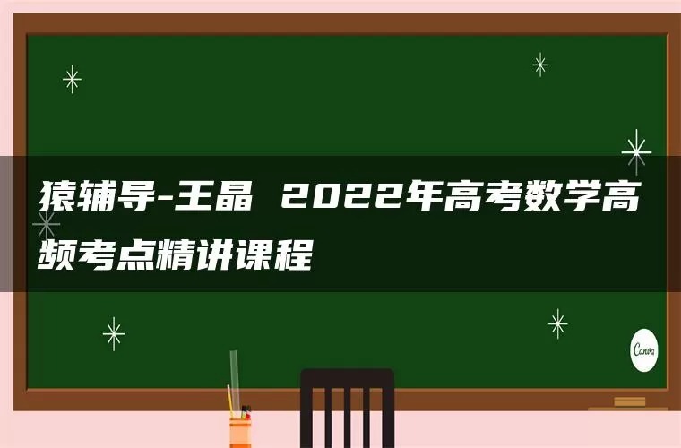 猿辅导-王晶 2022年高考数学高频考点精讲课程