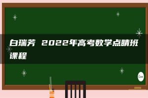 白瑞芳 2022年高考数学点睛班课程
