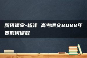 腾讯课堂-杨洋 高考语文2022年寒假班课程