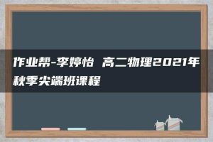作业帮-李婷怡 高二物理2021年秋季尖端班课程