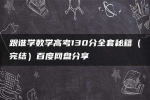 跟谁学数学高考130分全套秘籍（完结）百度网盘分享