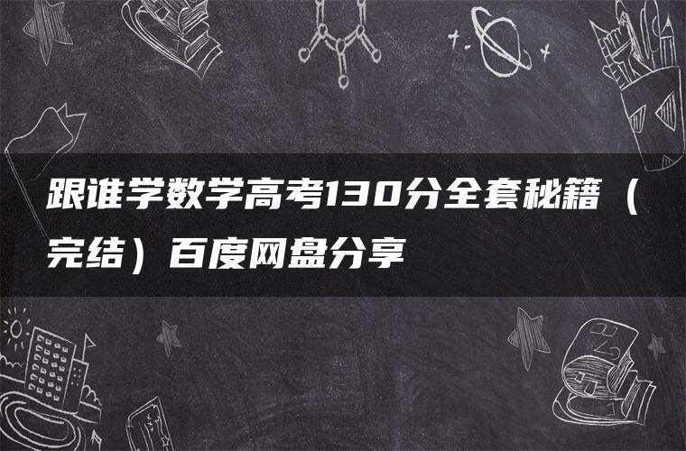 跟谁学数学高考130分全套秘籍（完结）百度网盘分享