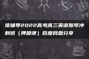 猿辅导2022高考高三英语斯琴冲刺班（押题课）百度网盘分享