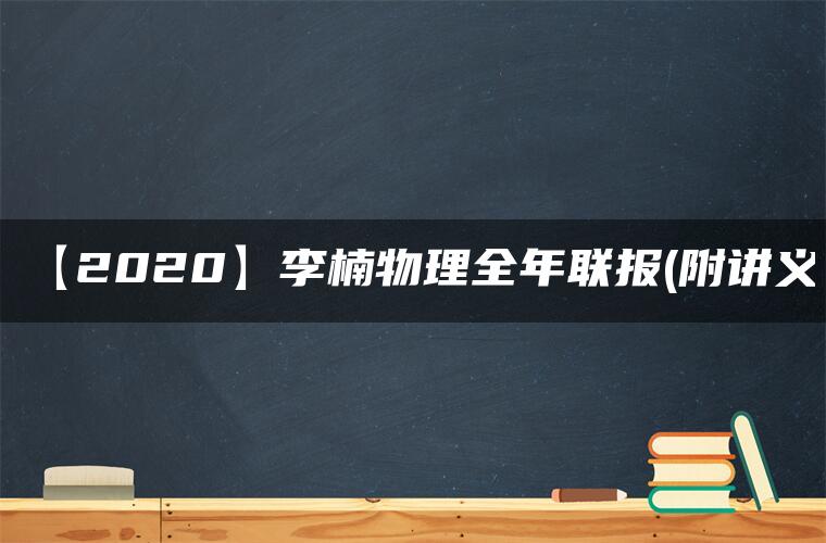 【2020】李楠物理全年联报(附讲义)
