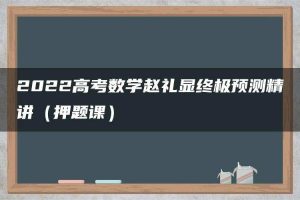 2022高考数学赵礼显终极预测精讲（押题课）